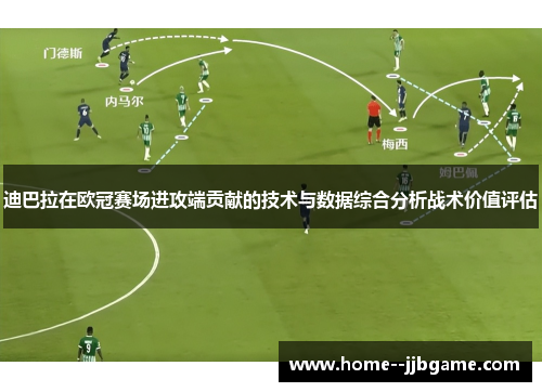 迪巴拉在欧冠赛场进攻端贡献的技术与数据综合分析战术价值评估 迪巴拉在欧冠赛场进攻端贡献的技术与数据综合分析战术价值评估