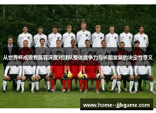 从世界杯成败看阵容深度对球队整体竞争力与长期发展的决定性意义