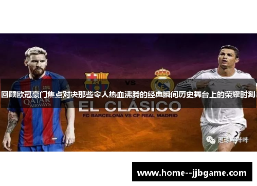 回顾欧冠豪门焦点对决那些令人热血沸腾的经典瞬间历史舞台上的荣耀时刻