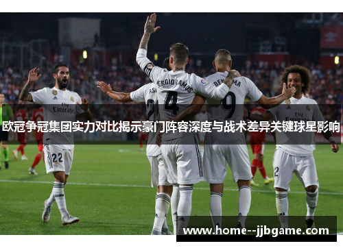 欧冠争冠集团实力对比揭示豪门阵容深度与战术差异关键球星影响 欧冠争冠集团实力对比揭示豪门阵容深度与战术差异关键球星影响