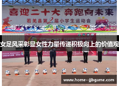 女足风采彰显女性力量传递积极向上的价值观 女足风采彰显女性力量传递积极向上的价值观