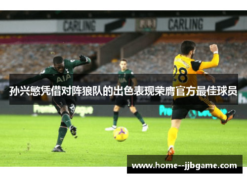 孙兴慜凭借对阵狼队的出色表现荣膺官方最佳球员 孙兴慜凭借对阵狼队的出色表现荣膺官方最佳球员