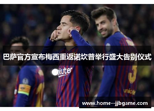 巴萨官方宣布梅西重返诺坎普举行盛大告别仪式 巴萨官方宣布梅西重返诺坎普举行盛大告别仪式