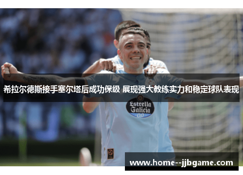 希拉尔德斯接手塞尔塔后成功保级 展现强大教练实力和稳定球队表现