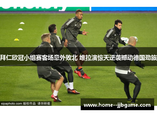 拜仁欧冠小组赛客场意外败北 维拉演惊天逆袭撼动德国劲旅