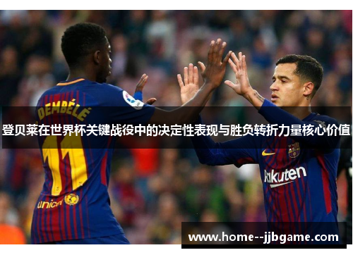 登贝莱在世界杯关键战役中的决定性表现与胜负转折力量核心价值