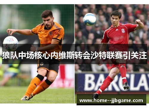 狼队中场核心内维斯转会沙特联赛引关注 狼队中场核心内维斯转会沙特联赛引关注