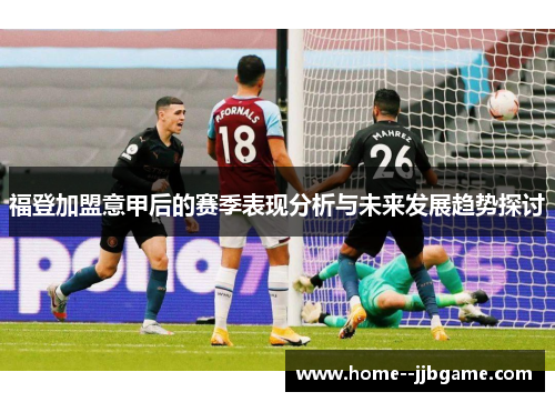 福登加盟意甲后的赛季表现分析与未来发展趋势探讨 福登加盟意甲后的赛季表现分析与未来发展趋势探讨