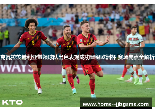 克瓦拉茨赫利亚带领球队出色表现成功晋级欧洲杯 赛场亮点全解析