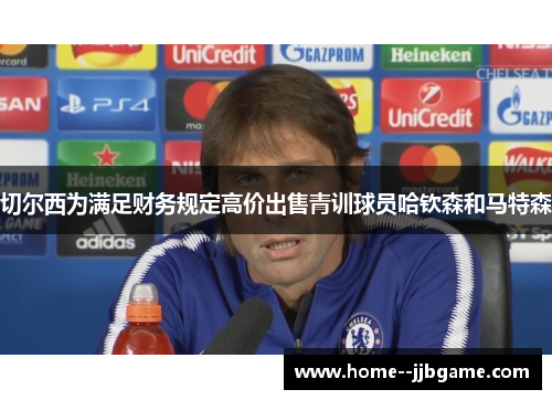 切尔西为满足财务规定高价出售青训球员哈钦森和马特森