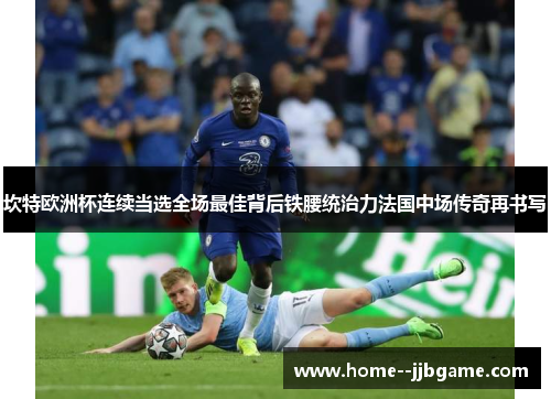 坎特欧洲杯连续当选全场最佳背后铁腰统治力法国中场传奇再书写