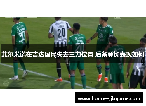 菲尔米诺在吉达国民失去主力位置 后备登场表现如何