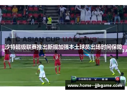 沙特超级联赛推出新规加强本土球员出场时间保障