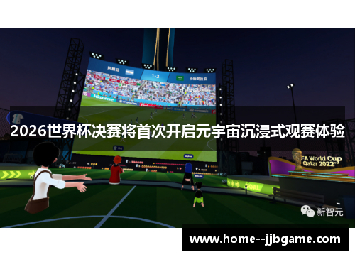 2026世界杯决赛将首次开启元宇宙沉浸式观赛体验 2026世界杯决赛将首次开启元宇宙沉浸式观赛体验