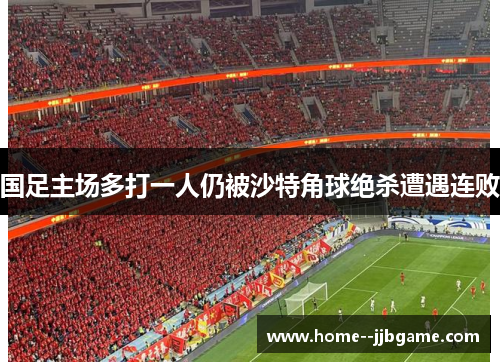 国足主场多打一人仍被沙特角球绝杀遭遇连败 国足主场多打一人仍被沙特角球绝杀遭遇连败