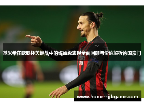 基米希在欧联杯关键战中的统治级表现全面回顾与价值解析德国豪门