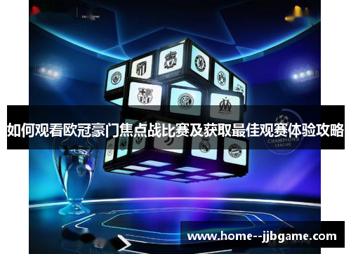 如何观看欧冠豪门焦点战比赛及获取最佳观赛体验攻略 如何观看欧冠豪门焦点战比赛及获取最佳观赛体验攻略