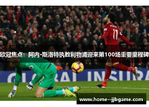 欧冠焦点:阿内·斯洛特执教利物浦迎来第100场重要里程碑 欧冠焦点:阿内·斯洛特执教利物浦迎来第100场重要里程碑